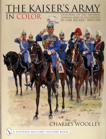 The Kaiser's Army In Color (Uniforms of the Imperial German Army as Illustrated by Carl Becker 1890-1910) by Charles Woolley, 9780764311734