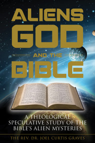 Aliens, God, and the Bible (A Theological Speculative Study of the Bible's Alien Mysteries) by Joel Curtis Graves, 9780764353567