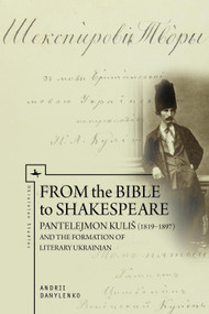 From the Bible to Shakespeare (Pantelejmon Kuliš (1819-1897) and the Formation of Literary Ukrainian) - 9781644691359 by Andrii Danylenko, 9781644691359