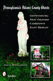 Pennsylvania's Adams County Ghosts (Gettysburg, New Oxford, Cashtown, and East Berlin) by Steve McNaughton, 9780764331237