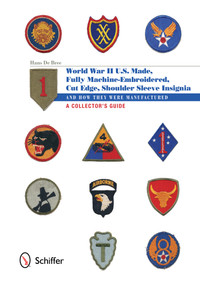 U.S.-Made, Fully Machine-Embroidered, Cut Edge Shoulder Sleeve Insignia of World War II (And How They Were Manufactured • A Collector's Guide) by Hans De Bree, 9780764343551