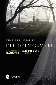 Piercing the Veil (Examining San Diego's Haunted History) by Charles L. Spratley, 9780764341403