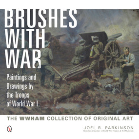 Brushes with War: Paintings and Drawings by the Troops of World War I (The WWHAM Collection of Original Art) by Joel R. Parkinson, 9780764346347