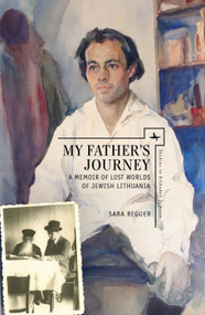 My Father's Journey (A Memoir of Lost Worlds of Jewish Lithuania) by Sara Reguer, 9781618114143