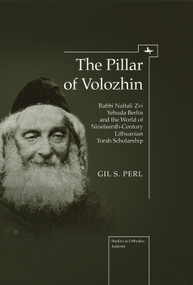 The Pillar of Volozhin (Rabbi Naftali Zvi Yehuda Berlin and the World of Nineteenth Century Lithuanian Torah Scholarship) - 9781618113016 by Gil Perl S., 9781618113016