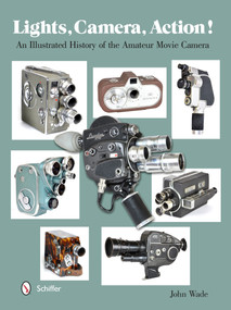 Lights, Camera, Action! (An Illustrated History of the Amateur Movie Camera) by John Wade, 9780764345937