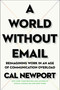 A World Without Email (Reimagining Work in an Age of Communication Overload) by Cal Newport, 9780525536550