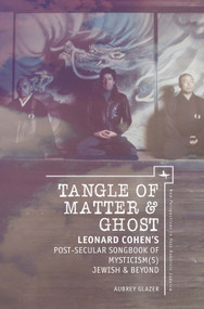 Tangle of Matter & Ghost (Leonard Cohen's Post-Secular Songbook of Mysticism(s) Jewish & Beyond) by Aubrey Glazer, 9781618115812