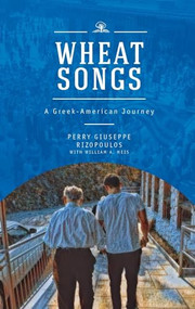 Wheat Songs (A Greek-American Journey) by Perry Giuseppe Rizopoulos, William A. Meis, 9781618117724