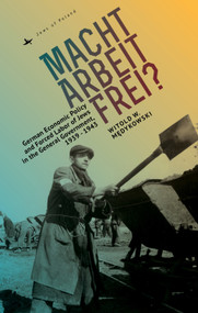 Macht Arbeit Frei? (German Economic Policy and Forced Labor of Jews in the General Government, 1939-1943) - 9781618119568 by Witold Medykowski, 9781618119568
