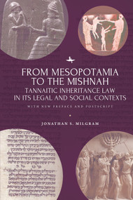 From Mesopotamia to the Mishnah (Tannaitic Inheritance Law in its Legal and Social Contexts) by Jonathan S. Milgram, 9781644690277