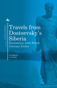 Travels from Dostoevsky's Siberia (Encounters with Polish Literary Exiles) - 9781644690222 by Elizabeth A. Blake, 9781644690222