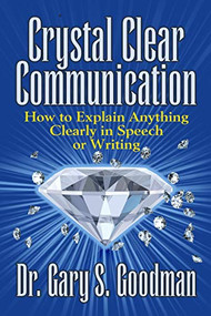 Crystal Clear Communication (How to Explain Anything Clearly in Speech or Writing) by Dr. Gary S. Goodman, 9781722501921