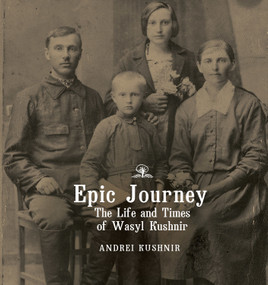 Epic Journey (The Life and Times of Wasyl Kushnir) by Andrei Kushnir, Rev. Oles Tymoshenko, Yaryna Tymoshenko, 9781644691106