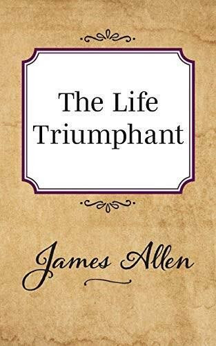 The Life Triumphant by James Allen, 9781722502430