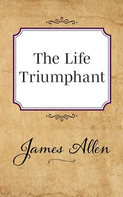 The Life Triumphant by James Allen, 9781722502430