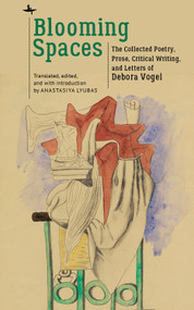 Blooming Spaces (The Collected Poetry, Prose, Critical Writing, and Letters of Debora Vogel) by Anastasiya Lyubas, 9781644693919