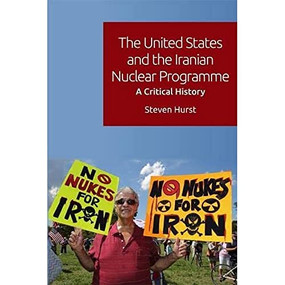 The United States and the Iranian Nuclear Programme (A Critical History) by Steven Hurst, 9781474474771