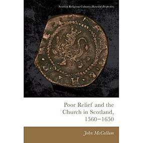 Poor Relief and the Church in Scotland, 1560-1650 by John McCallum, 9781474474788