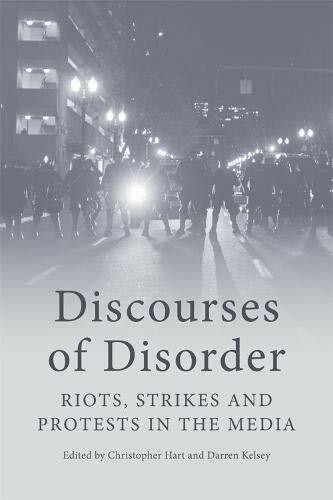 Discourses of Disorder (Riots, Strikes and Protests in the Media) by Darren Kelsey, Christopher Hart, 9781474435444