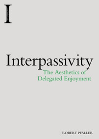 Interpassivity (The Aesthetics of Delegated Enjoyment) by Robert Pfaller, 9781474422932