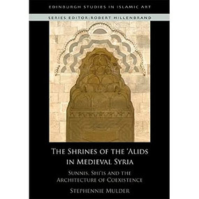 The Shrines of the 'Alids in Medieval Syria (Sunnis, Shi'is and the Architecture of Coexistence) by Stephennie Mulder, 9781474446334