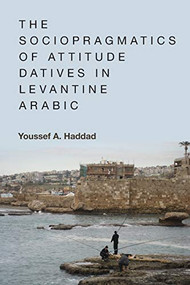 The Sociopragmatics of Attitude Datives in Levantine Arabic - 9781474452281 by Youssef A. Haddad, 9781474452281