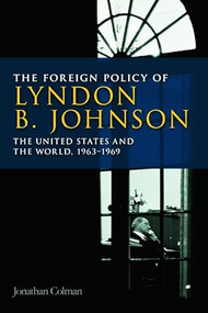 The Foreign Policy of Lyndon B. Johnson (The United States and the World, 1963-1969) by Jonathan Colman, 9780748649013