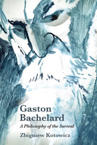 Gaston Bachelard: A Philosophy of the Surreal - 9781474432238 by Zbigniew Kotowicz