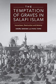 The Temptation of Graves in Salafi Islam (Iconoclasm, Destruction and Idolatry) by Ondřej Beránek, Pavel Ťupek, 9781474452632