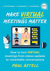Make Virtual Meetings Matter (How to Turn Virtual Meetings from Status Updates to Remarkable Conversations) by Paul Axtell, 9781728235837