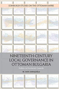 Nineteenth-Century Local Governance in Ottoman Bulgaria (Politics in Provincial Councils) - 9781474431002 by M. Safa Saracoglu, 9781474431002