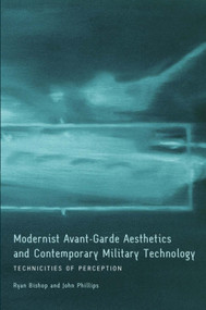 Modernist Avant-Garde Aesthetics and Contemporary Military Technology (Technicities of Perception) by Ryan Bishop, John Phillips, 9780748643196