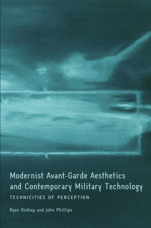 Modernist Avant-Garde Aesthetics and Contemporary Military Technology (Technicities of Perception) by Ryan Bishop, John Phillips, 9780748643196