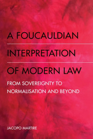 A Foucauldian Interpretation of Modern Law (From Sovereignty to Normalisation and Beyond) by Jacopo Martire, 9781474445726