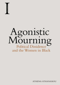 Agonistic Mourning (Political Dissidence and the Women in Black) by Athena Athanasiou, 9781474420150