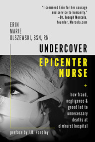 Undercover Epicenter Nurse (How Fraud, Negligence, and Greed Led to Unnecessary Deaths at Elmhurst Hospital) by Erin Marie Olszewski, J. B. Handley, 9781510763661
