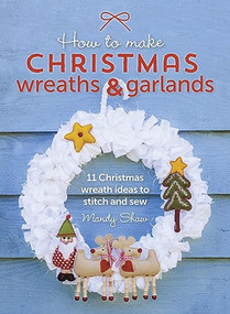 How To Make Christmas Wreaths And Garlands (11 Christmas Wreath Ideas to Stitch and Sew) - 9781446306208 by Mandy Shaw, 9781446306208