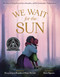 We Wait for the Sun by Katie McCabe, Raissa Figueroa, 9781250229021