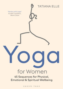 Yoga for Women (45 Sequences for Physical, Emotional and Spiritual Wellbeing) - 9781472984074 by Tatiana Elle, 9781472984074