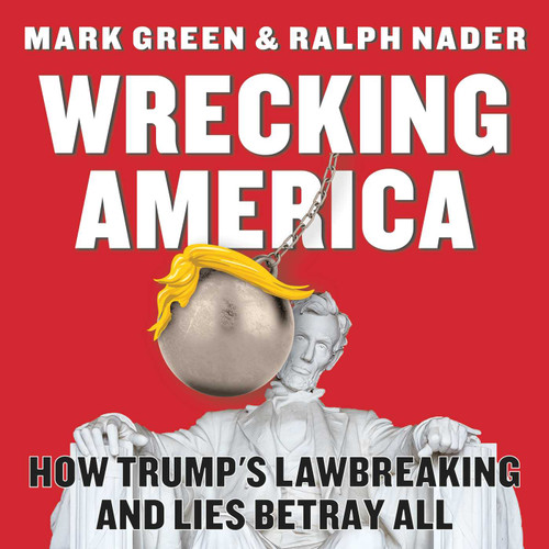 Wrecking America (How Trump's Lawbreaking and Lies Betray All) by Mark Green, Ralph Nader, 9781510763715