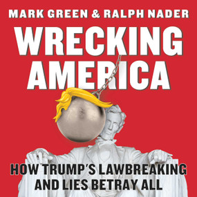 Wrecking America (How Trump's Lawbreaking and Lies Betray All) by Mark Green, Ralph Nader, 9781510763715