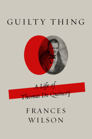 Guilty Thing (A Life of Thomas De Quincey) - 9780374537258 by Frances Wilson, 9780374537258