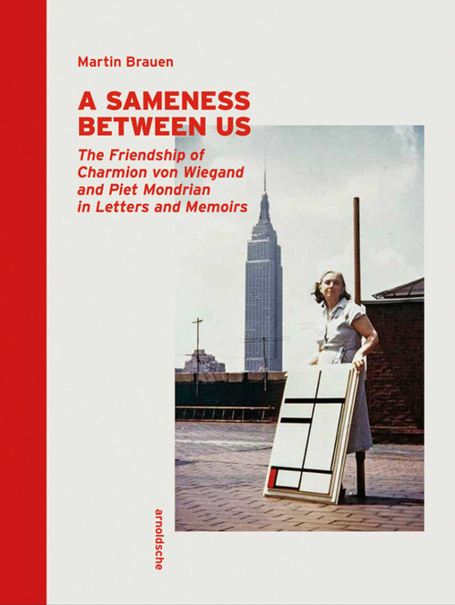 A Sameness Between Us (The Friendship of Charmion von Wiegand and Piet Mondrian in Letters and Memoirs) by Martin Brauen, 9783897906068