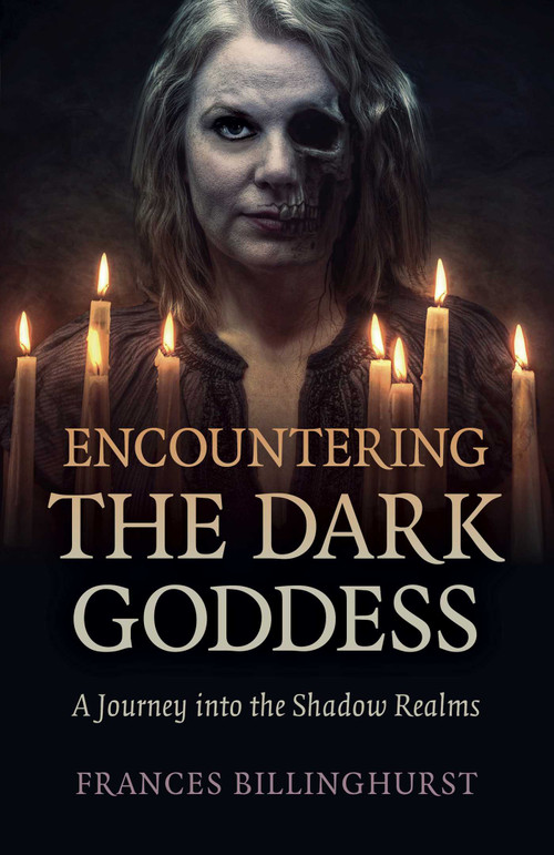 Encountering the Dark Goddess (A Journey into the Shadow Realms) by Frances Billinghurst, 9781789045994