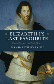 Elizabeth I's Last Favourite (Robert Devereux, 2nd Earl of Essex) by Sarah-Beth Watkins, 9781789045956