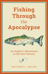 Fishing Through the Apocalypse (An Angler's Adventures in the 21st Century) - 9781493057740 by Matthew L. Miller, 9781493057740