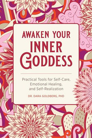 Awaken Your Inner Goddess (Practical Tools for Self-Care, Emotional Healing, and Self-Realization) by Dr. Dara Goldberg PHD, 9781647391140