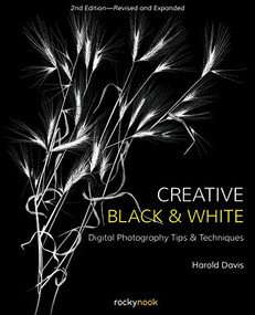 Creative Black and White (Digital Photography Tips and Techniques) by Harold Davis, 9781681984964