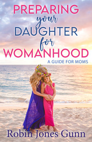 Preparing Your Daughter For Womanhood (A Guide For Moms) by Robin Jones Gunn, 9781942704423